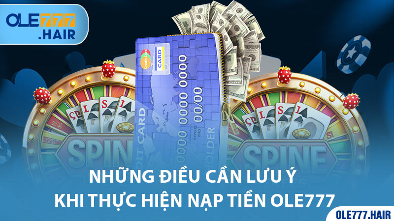 Những điều cần lưu ý khi thực hiện nạp tiền Ole777