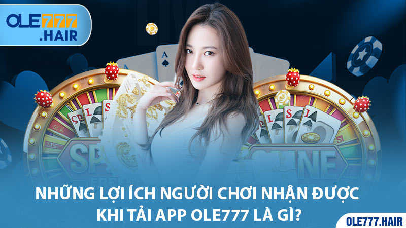 Những lợi ích người chơi nhận được khi tải app Ole777 là gì?