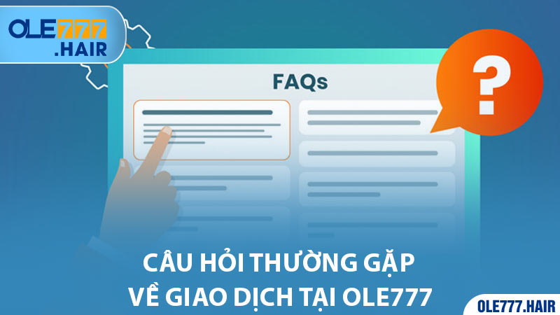 Câu hỏi thường gặp về giao dịch tại Ole777